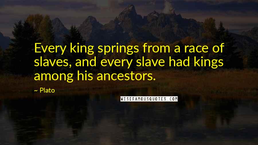 Plato Quotes: Every king springs from a race of slaves, and every slave had kings among his ancestors.