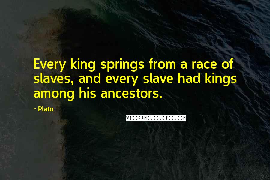 Plato Quotes: Every king springs from a race of slaves, and every slave had kings among his ancestors.