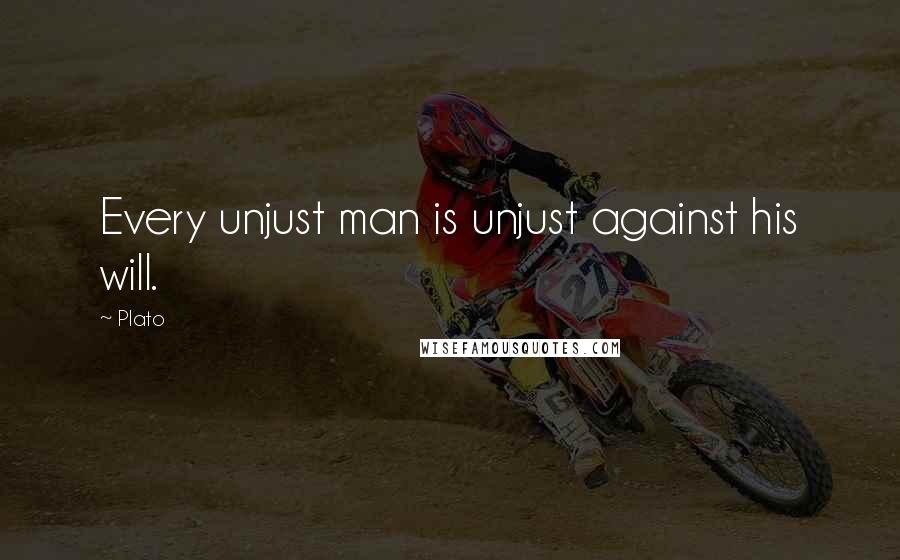 Plato Quotes: Every unjust man is unjust against his will.