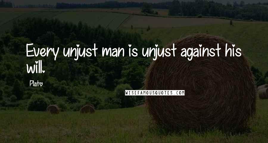 Plato Quotes: Every unjust man is unjust against his will.