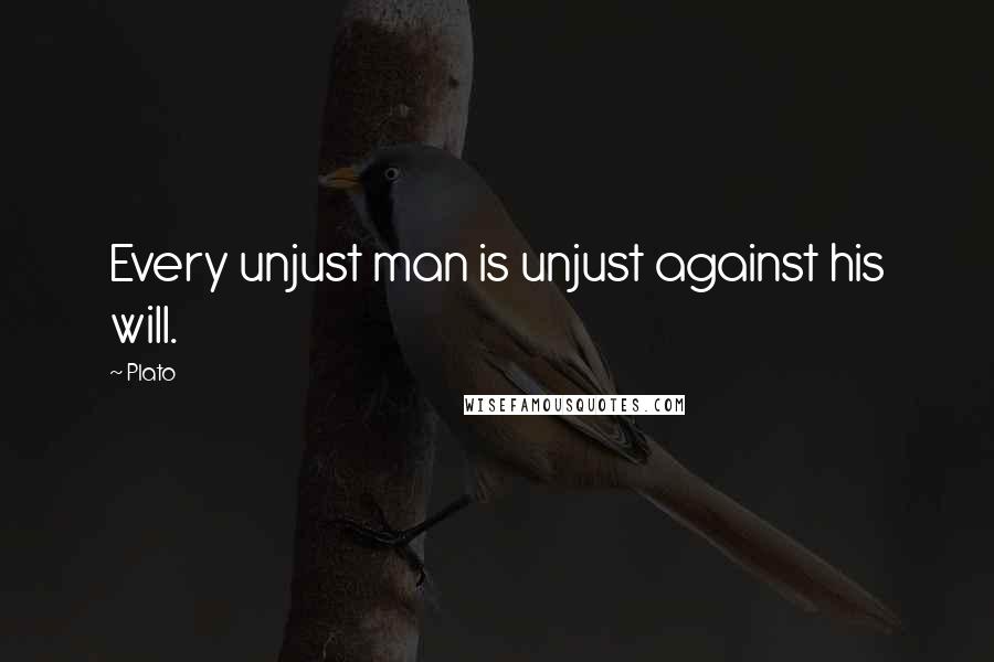 Plato Quotes: Every unjust man is unjust against his will.