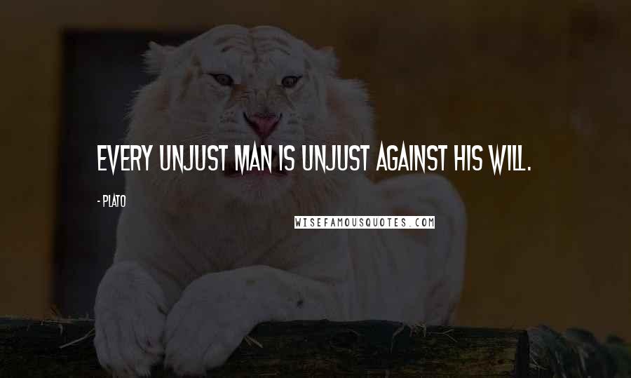 Plato Quotes: Every unjust man is unjust against his will.