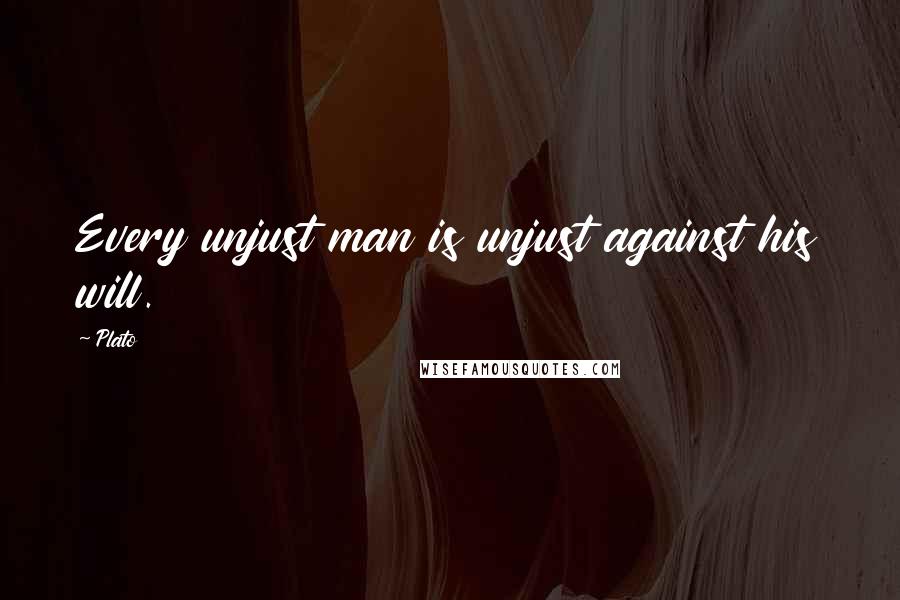 Plato Quotes: Every unjust man is unjust against his will.