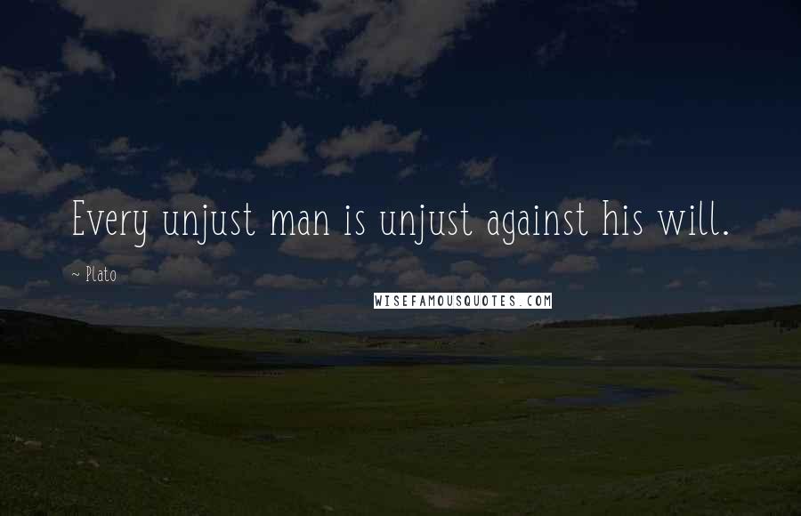 Plato Quotes: Every unjust man is unjust against his will.