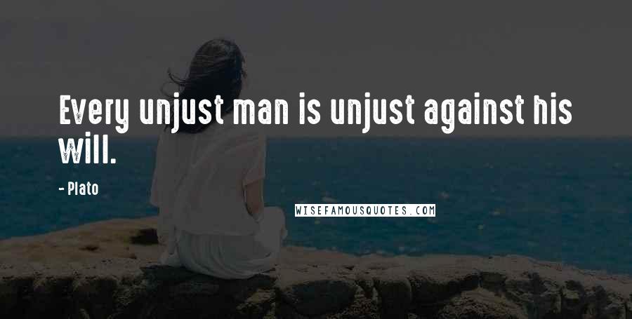 Plato Quotes: Every unjust man is unjust against his will.