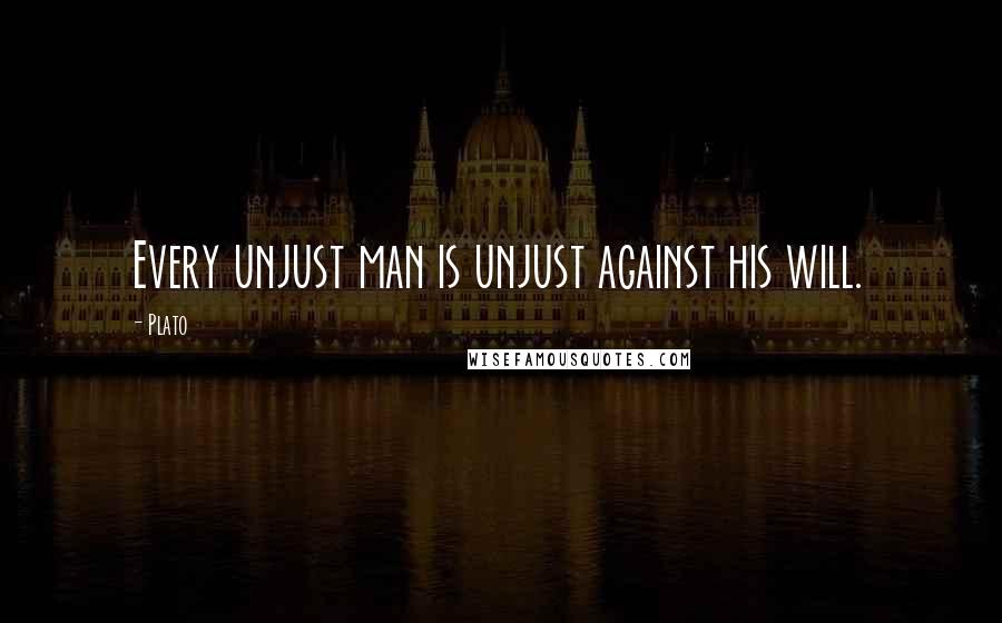 Plato Quotes: Every unjust man is unjust against his will.