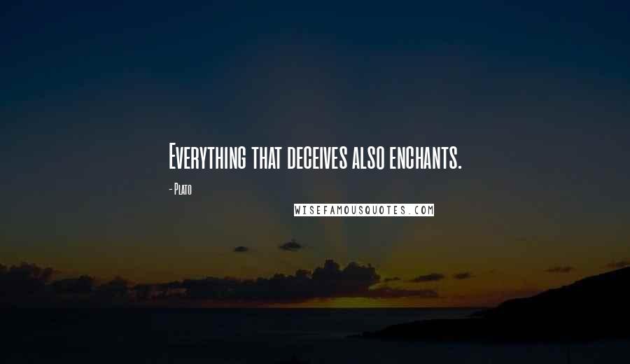 Plato Quotes: Everything that deceives also enchants.