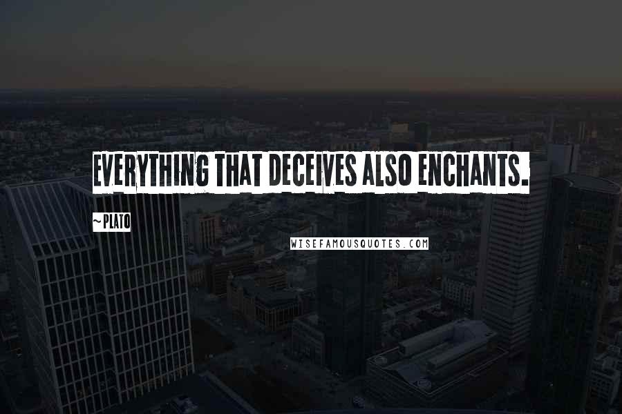 Plato Quotes: Everything that deceives also enchants.