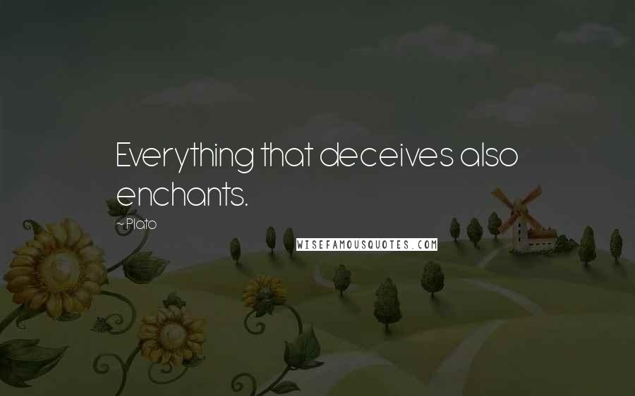 Plato Quotes: Everything that deceives also enchants.