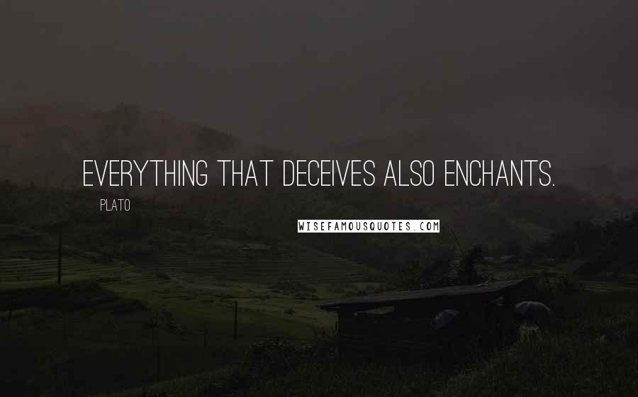 Plato Quotes: Everything that deceives also enchants.