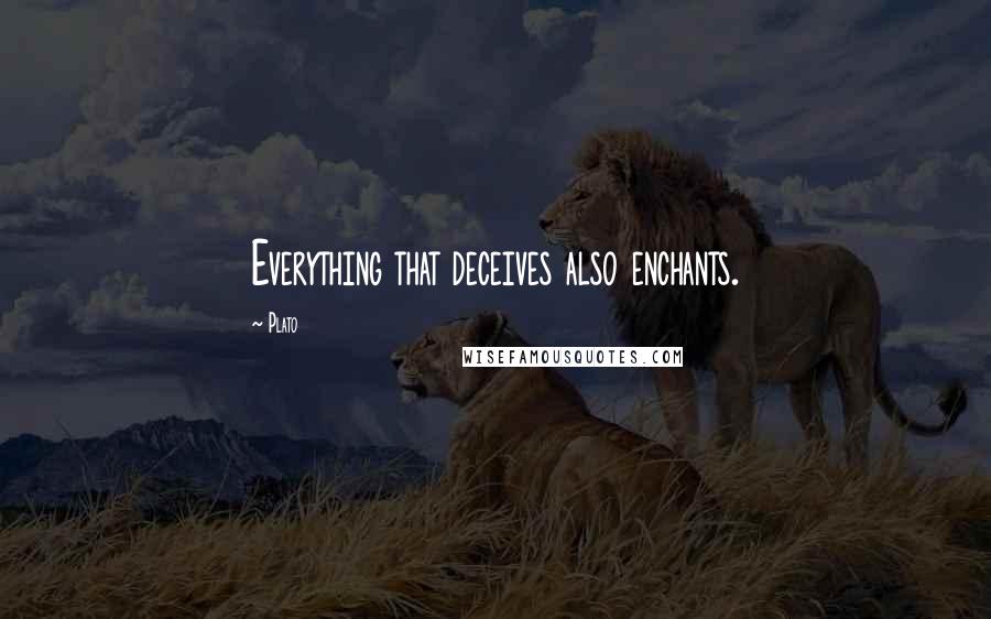 Plato Quotes: Everything that deceives also enchants.