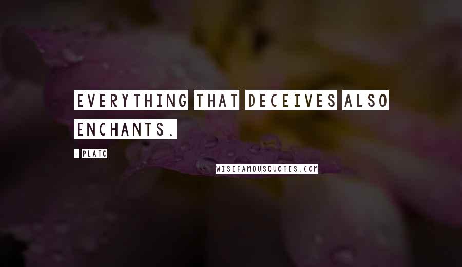 Plato Quotes: Everything that deceives also enchants.