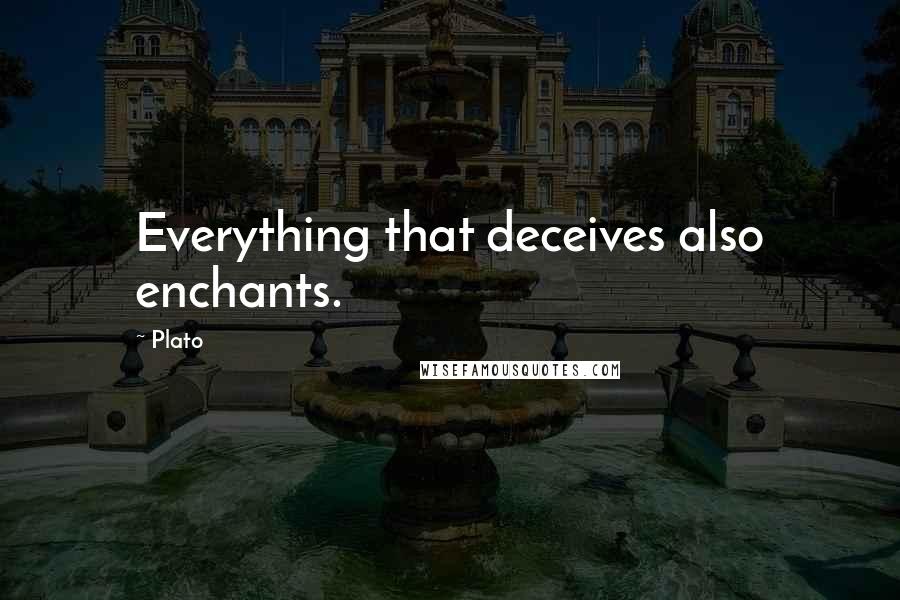 Plato Quotes: Everything that deceives also enchants.