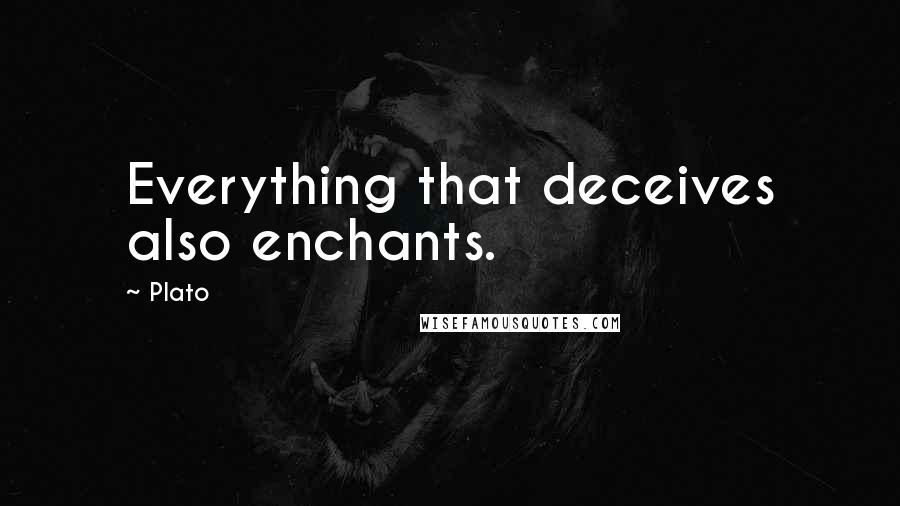 Plato Quotes: Everything that deceives also enchants.