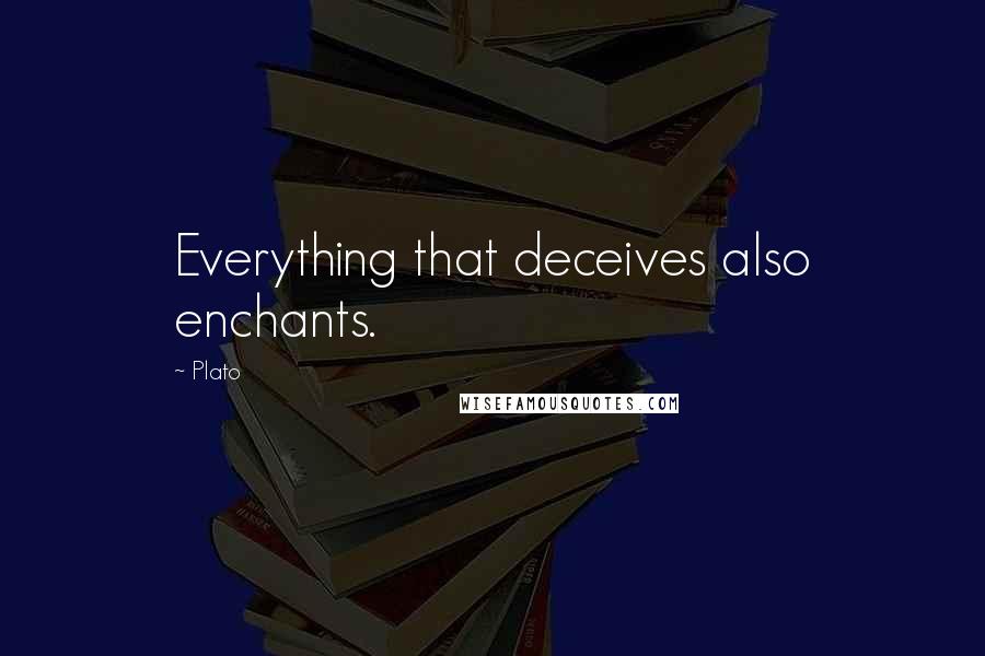 Plato Quotes: Everything that deceives also enchants.