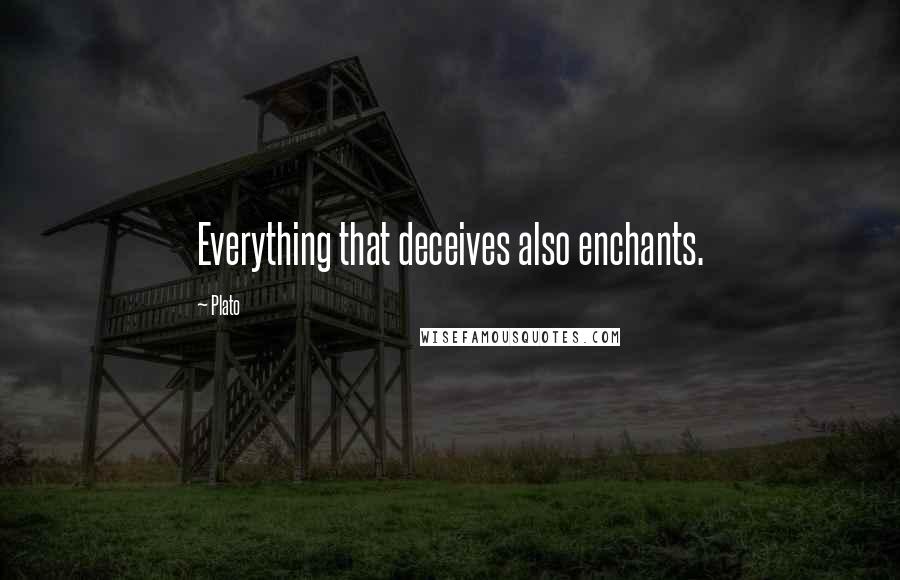 Plato Quotes: Everything that deceives also enchants.