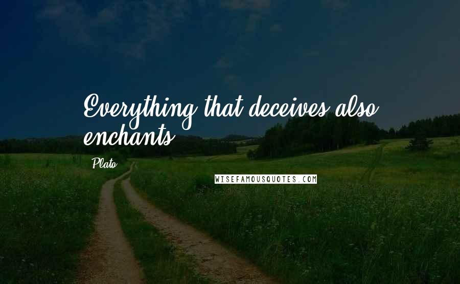 Plato Quotes: Everything that deceives also enchants.