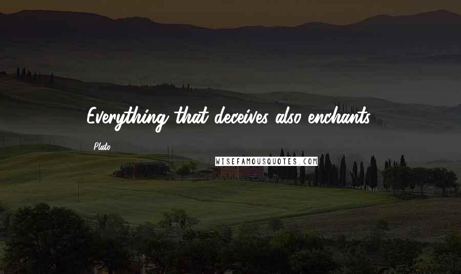 Plato Quotes: Everything that deceives also enchants.