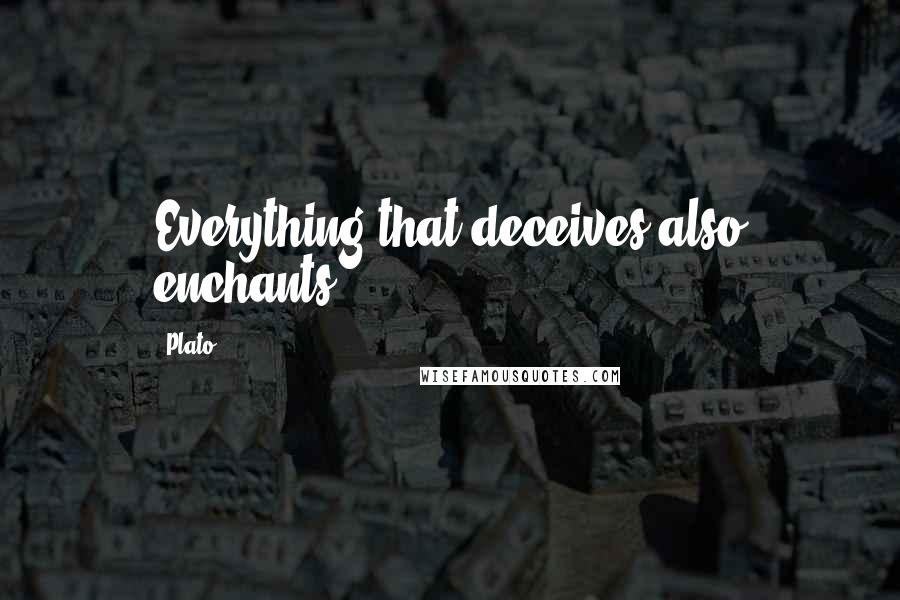 Plato Quotes: Everything that deceives also enchants.