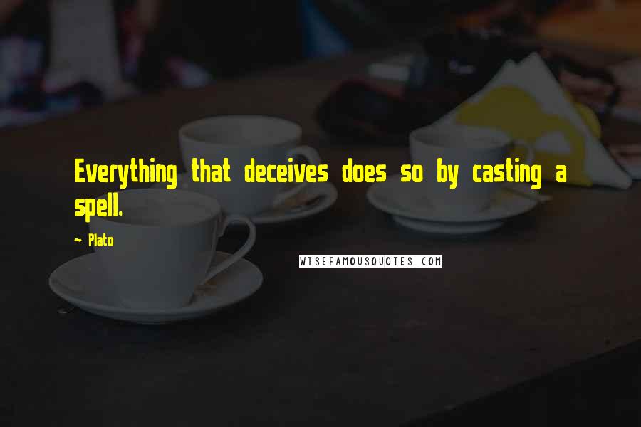 Plato Quotes: Everything that deceives does so by casting a spell.