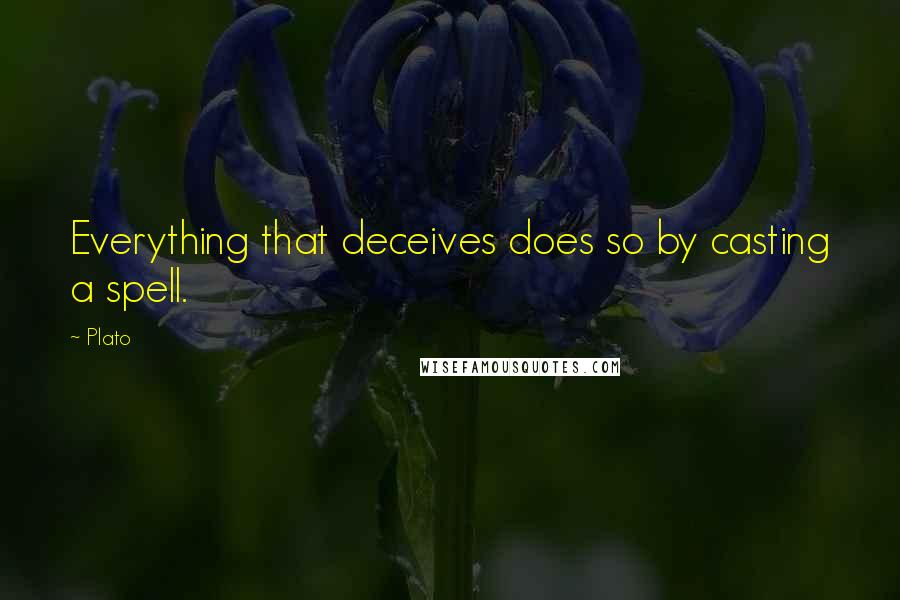 Plato Quotes: Everything that deceives does so by casting a spell.