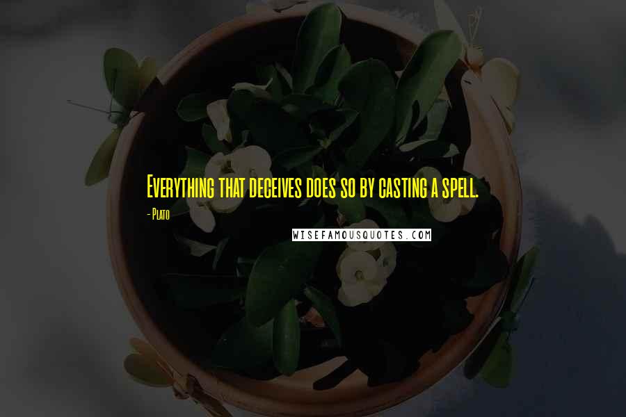 Plato Quotes: Everything that deceives does so by casting a spell.