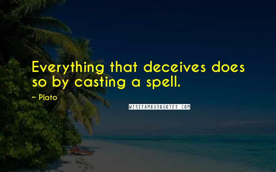 Plato Quotes: Everything that deceives does so by casting a spell.