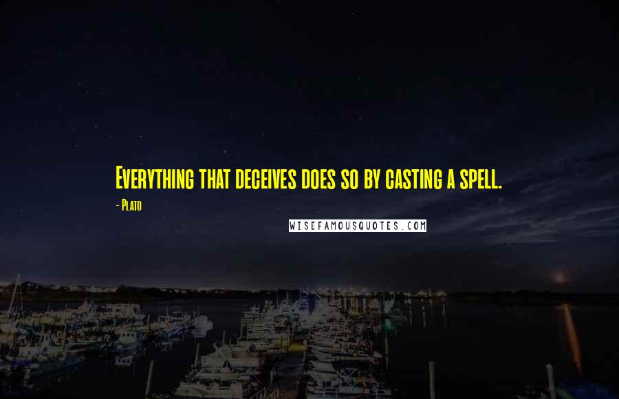 Plato Quotes: Everything that deceives does so by casting a spell.