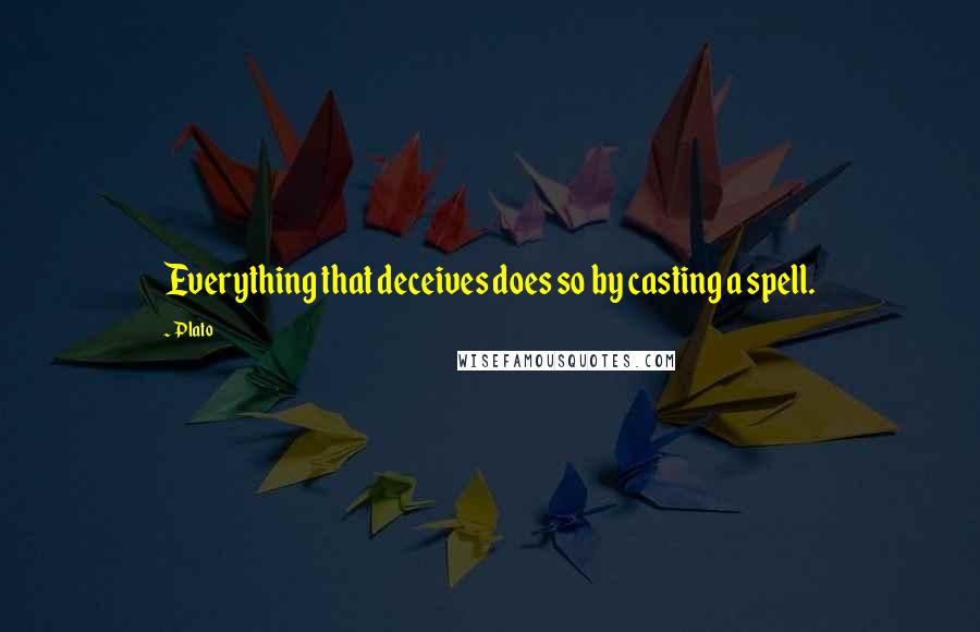 Plato Quotes: Everything that deceives does so by casting a spell.