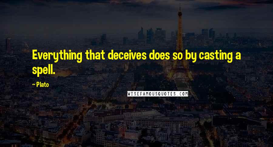Plato Quotes: Everything that deceives does so by casting a spell.
