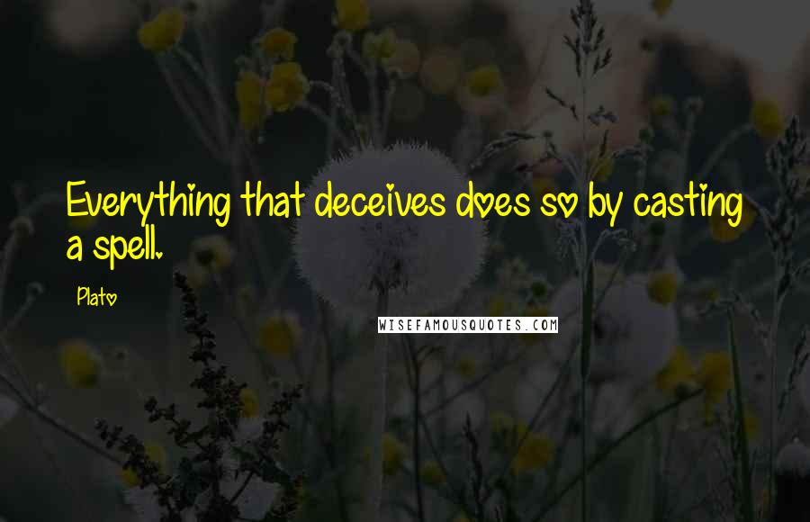 Plato Quotes: Everything that deceives does so by casting a spell.