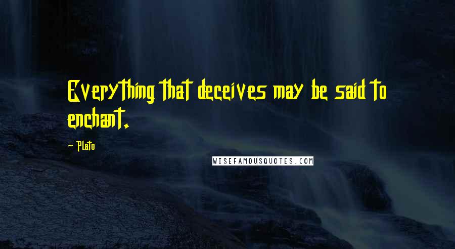 Plato Quotes: Everything that deceives may be said to enchant.