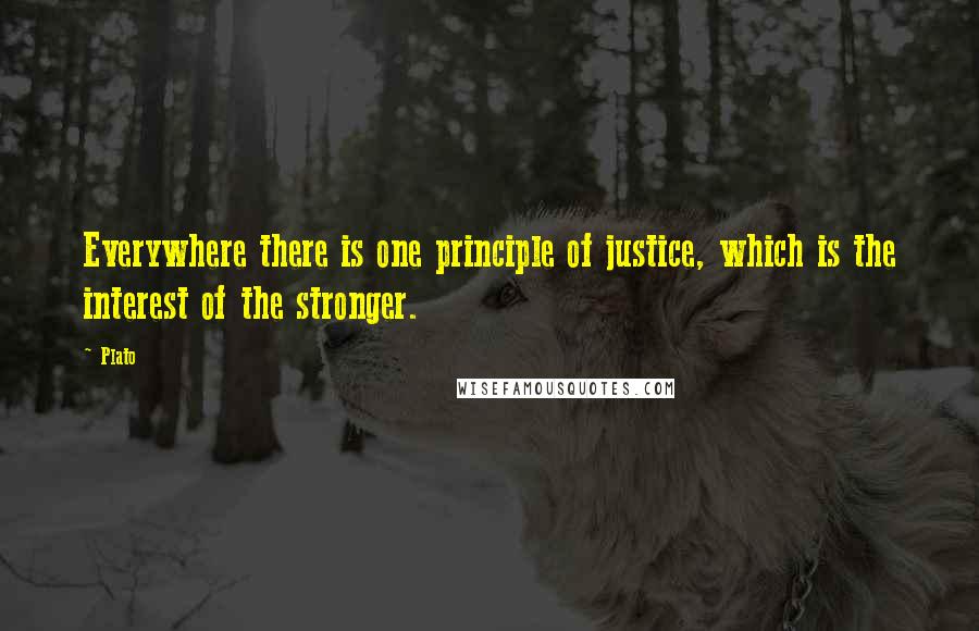 Plato Quotes: Everywhere there is one principle of justice, which is the interest of the stronger.