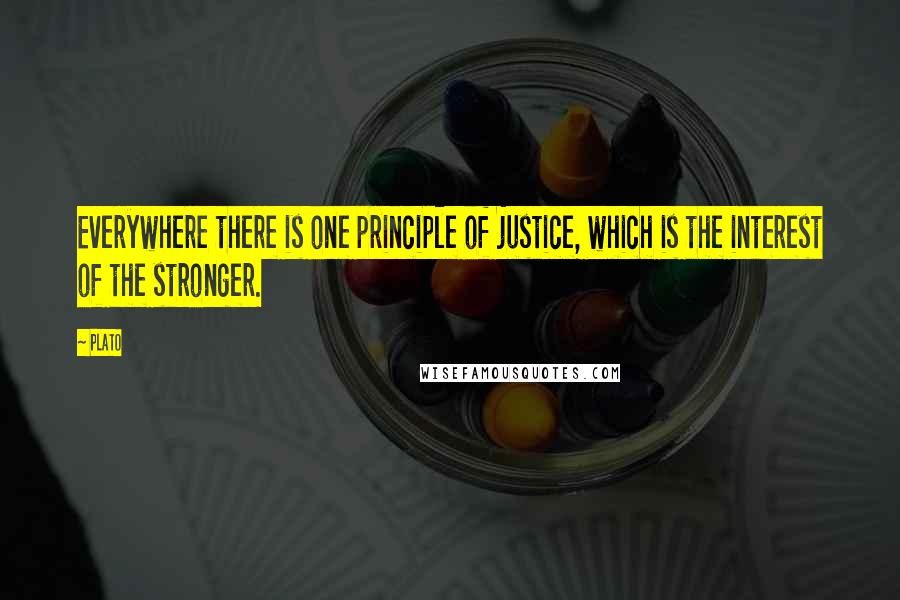 Plato Quotes: Everywhere there is one principle of justice, which is the interest of the stronger.