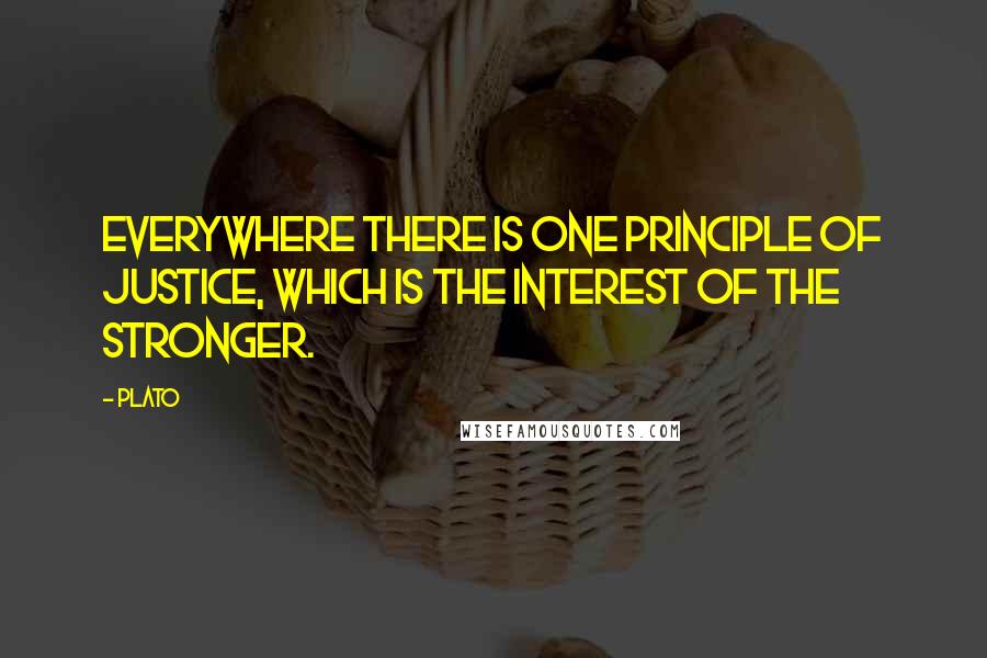 Plato Quotes: Everywhere there is one principle of justice, which is the interest of the stronger.