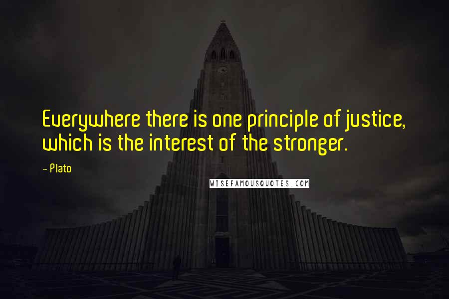 Plato Quotes: Everywhere there is one principle of justice, which is the interest of the stronger.