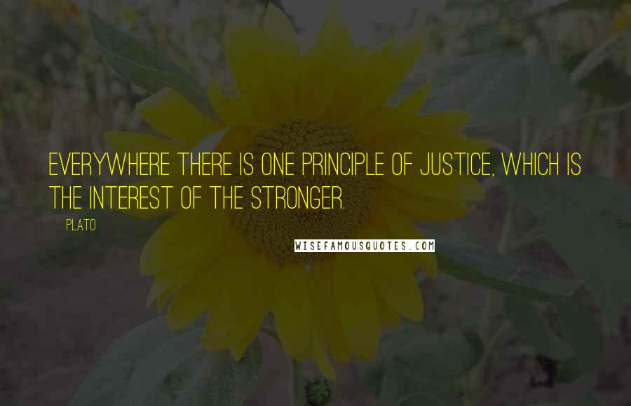 Plato Quotes: Everywhere there is one principle of justice, which is the interest of the stronger.