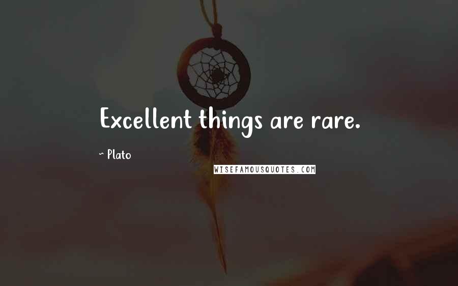 Plato Quotes: Excellent things are rare.