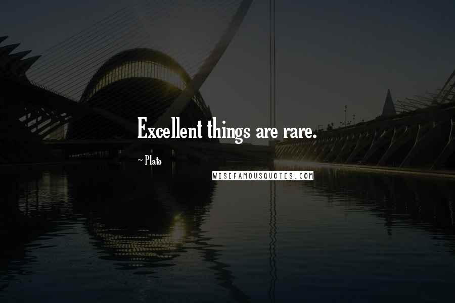 Plato Quotes: Excellent things are rare.