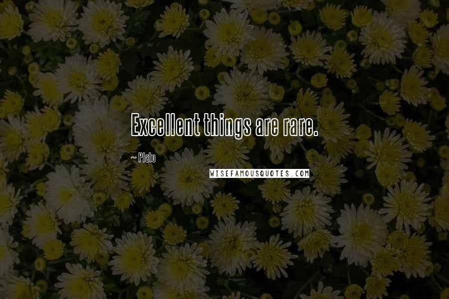 Plato Quotes: Excellent things are rare.