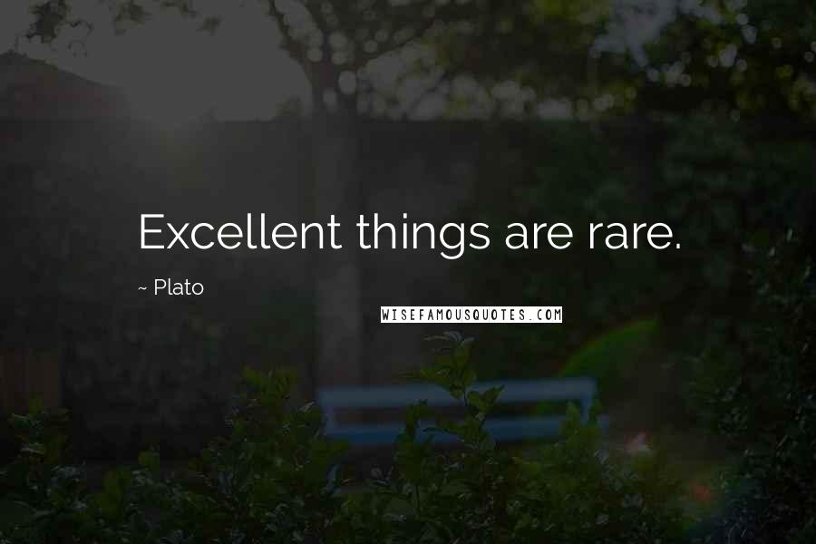 Plato Quotes: Excellent things are rare.