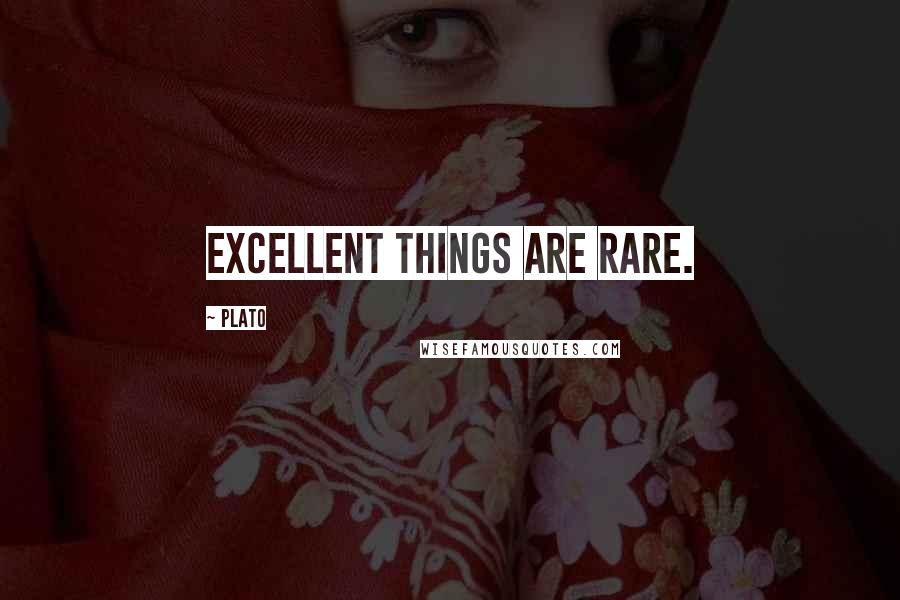 Plato Quotes: Excellent things are rare.