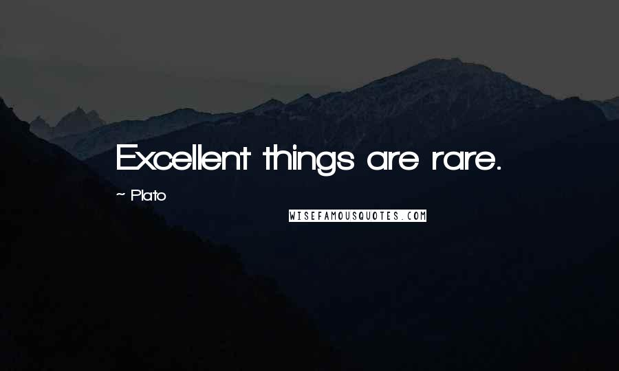 Plato Quotes: Excellent things are rare.