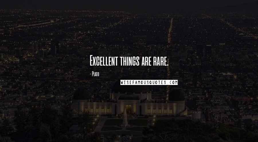 Plato Quotes: Excellent things are rare.