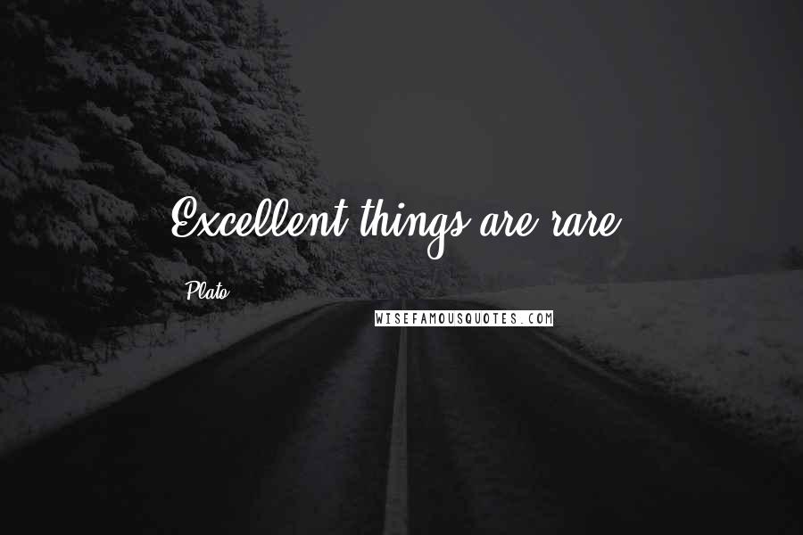 Plato Quotes: Excellent things are rare.