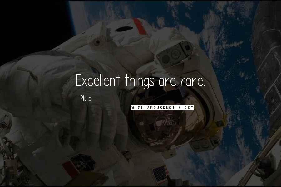 Plato Quotes: Excellent things are rare.