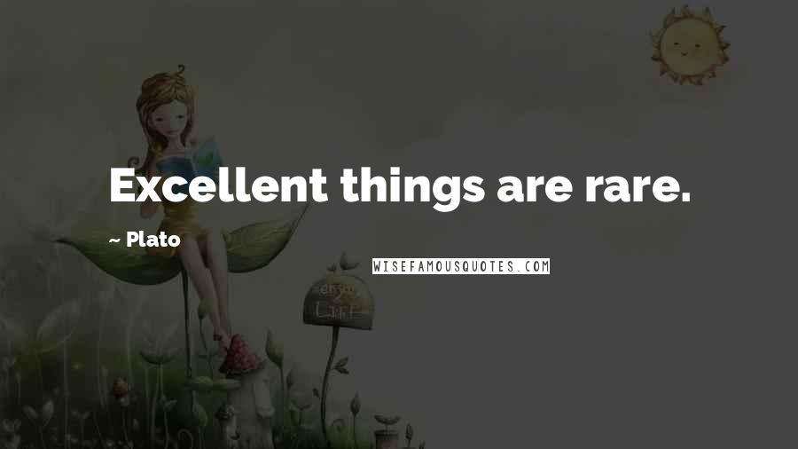 Plato Quotes: Excellent things are rare.