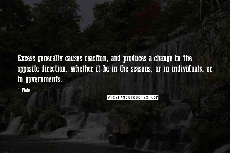 Plato Quotes: Excess generally causes reaction, and produces a change in the opposite direction, whether it be in the seasons, or in individuals, or in governments.