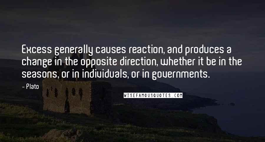 Plato Quotes: Excess generally causes reaction, and produces a change in the opposite direction, whether it be in the seasons, or in individuals, or in governments.