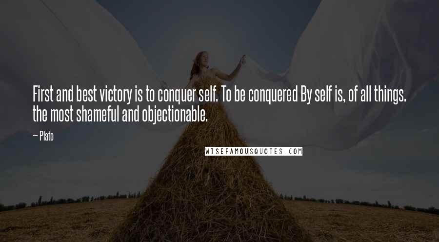 Plato Quotes: First and best victory is to conquer self. To be conquered By self is, of all things. the most shameful and objectionable.